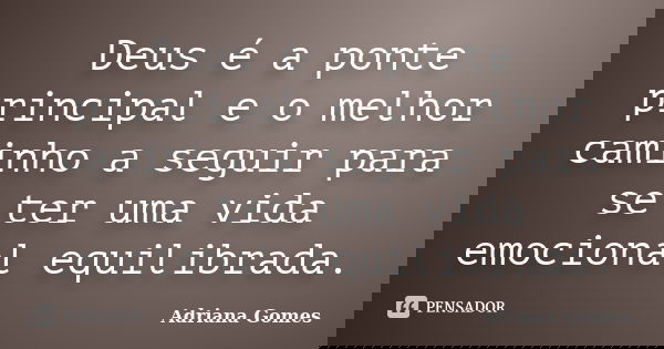 Deus é a ponte principal e o melhor caminho a seguir para se ter uma vida emocional equilibrada.... Frase de Adriana Gomes.