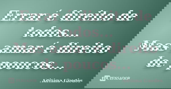 Errar é direito de todos... Mas amar é direito de poucos...... Frase de Adriana Guedes.