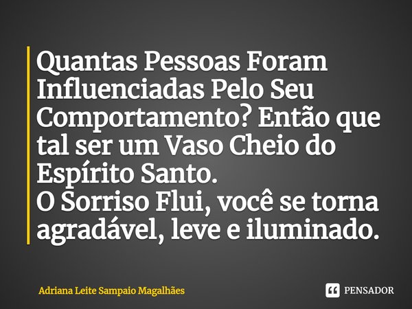 ⁠Quantas Pessoas Foram Influenciadas Pelo Seu Comportamento? Então que tal ser um Vaso Cheio do Espírito Santo.
O Sorriso Flui, você se torna agradável, leve e ... Frase de Adriana Leite Sampaio Magalhães.