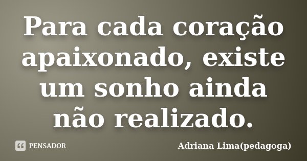 Para cada coração apaixonado, existe um sonho ainda não realizado.... Frase de Adriana Lima(pedagoga).