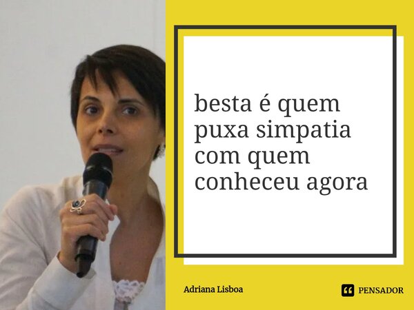 ⁠besta é quem puxa simpatia com quem conheceu agora... Frase de Adriana Lisboa.