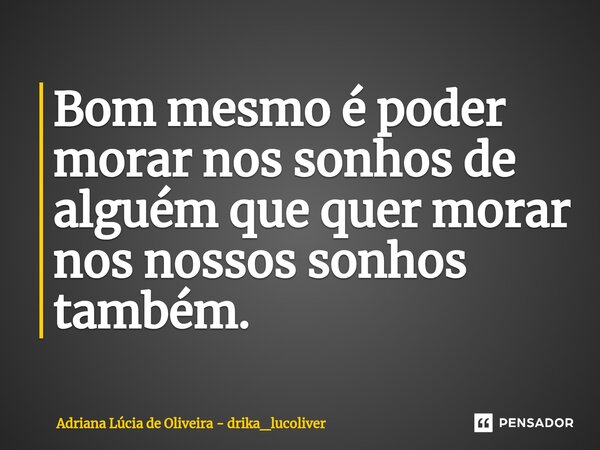 ⁠Bom mesmo é poder morar nos sonhos de alguém que quer morar nos nossos sonhos também.... Frase de Adriana Lúcia de Oliveira - drika_lucoliver.