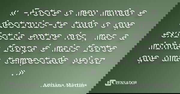 « -Foste o meu mundo e destruis-te tudo o que existia entre nós, mas a minha força é mais forte que uma tempestade veloz .»... Frase de Adriana Martins.