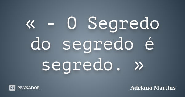 « - O Segredo do segredo é segredo. »... Frase de Adriana Martins.