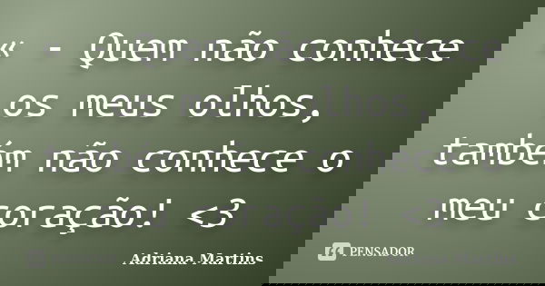 « - Quem não conhece os meus olhos, também não conhece o meu coração! <3... Frase de Adriana Martins.