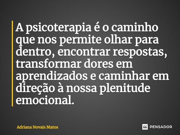 ⁠A psicoterapia é o caminho que nos permite olhar para dentro, encontrar respostas, transformar dores em aprendizados e caminhar em direção à nossa plenitude em... Frase de Adriana Novais Matos.