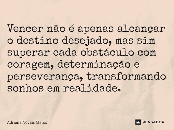 ⁠Vencer não é apenas alcançar o destino desejado, mas sim superar cada obstáculo com coragem, determinação e perseverança, transformando sonhos em realidade.... Frase de Adriana Novais Matos.