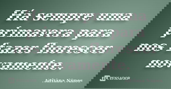 Há sempre uma primavera para nos fazer florescer novamente.... Frase de Adriana Nunes.