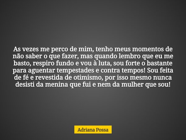 As vezes me perco de mim, tenho meus momentos de não saber o que fazer, mas quando lembro que eu me basto, respiro fundo e vou à luta, sou forte o bastante para... Frase de Adriana Possa.
