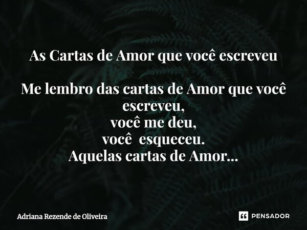 ⁠As Cartas de Amor que você escreveu Me lembro das cartas de Amor que você escreveu, você me deu, você esqueceu. Aquelas cartas de Amor...... Frase de Adriana Rezende de Oliveira.