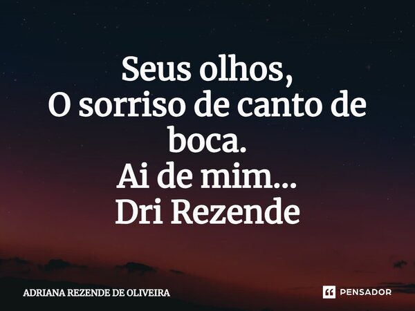 Seus olhos, O sorriso de canto de boca. Ai de mim... Dri Rezende⁠... Frase de Adriana Rezende de Oliveira.