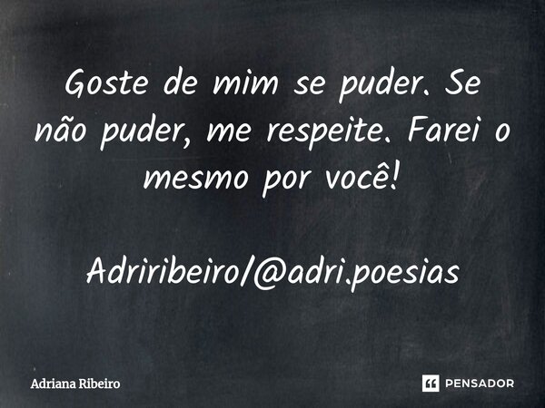 ⁠Goste de mim se puder. Se não puder, me respeite. Farei o mesmo por você! Adriribeiro/@adri.poesias... Frase de Adriana Ribeiro.