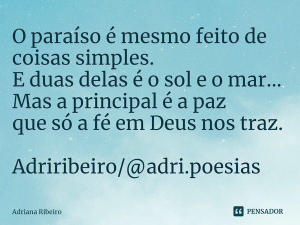 ⁠O paraíso é mesmo feito de coisas simples.
E duas delas é o sol e o mar...
Mas a principal é a paz
que só a fé em Deus nos traz. Adriribeiro/@adri.poesias... Frase de Adriana Ribeiro.