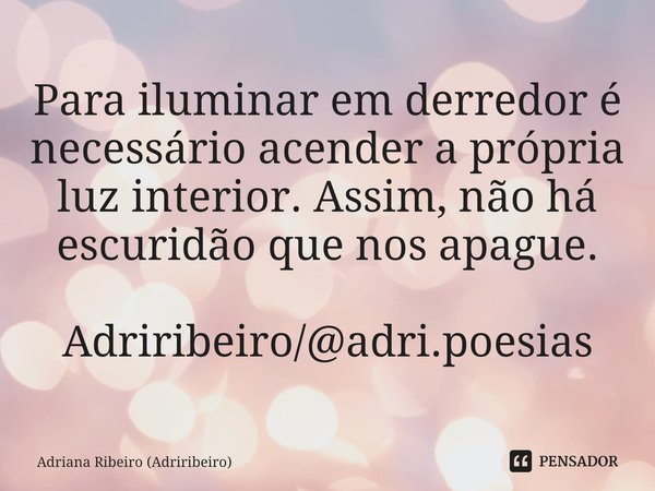 ⁠Para iluminar em derredor é necessário acender a própria luz interior. Assim, não há escuridão que nos apague. Adriribeiro/@adri.poesias... Frase de Adriana Ribeiro (Adriribeiro).