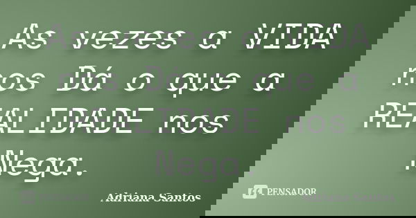 As vezes a VIDA nos Dá o que a REALIDADE nos Nega.... Frase de Adriana Santos.