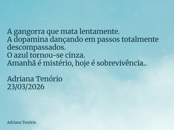 A gangorra que mata lentamente. A dopamina dançando em passos totalmente descompassados. O azul tornou-se cinza. Amanhã é mistério, hoje é sobrevivência.. Adria... Frase de Adriana Tenório.