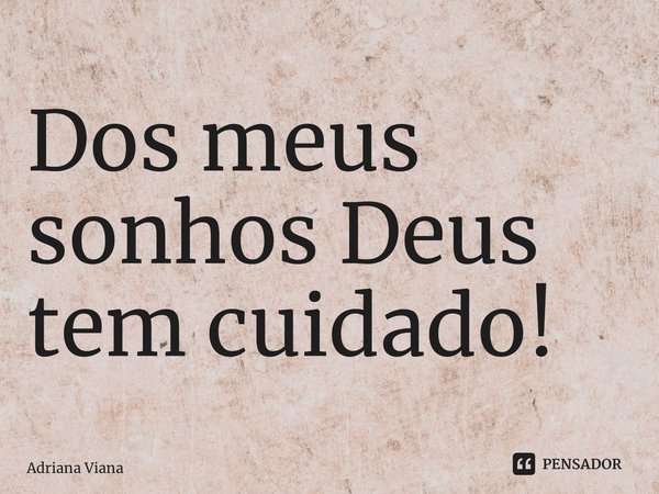 ⁠Dos meus sonhos Deus tem cuidado!... Frase de Adriana Viana.