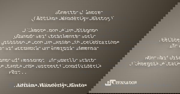 Sonetto L’amore (Adriana Wanderley Bastos) L’amore non è un bisogno Quando sei totalmente solo Felice, gioioso e con un animo in celebrazione In te si accumula ... Frase de Adriana Wanderley Bastos.