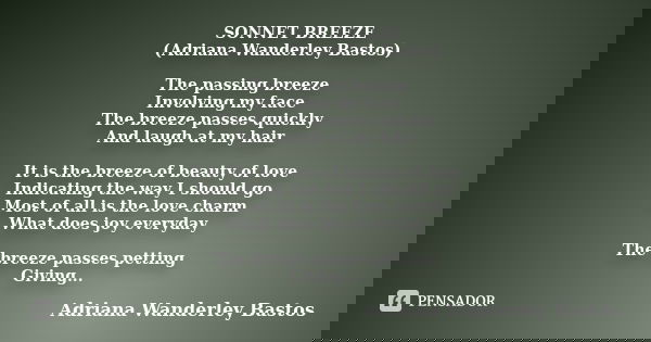 SONNET BREEZE (Adriana Wanderley Bastos) The passing breeze Involving my face The breeze passes quickly And laugh at my hair It is the breeze of beauty of love ... Frase de Adriana Wanderley Bastos.