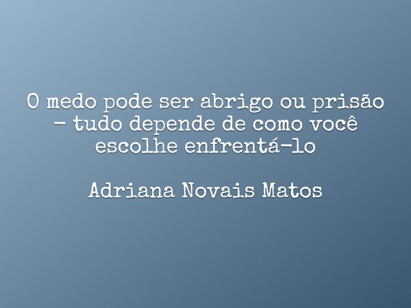 O medo pode ser abrigo ou prisão - tudo depende de como você escolhe enfrentá-lo Adriana Novais Matos... Frase de adrianamatos_psi.