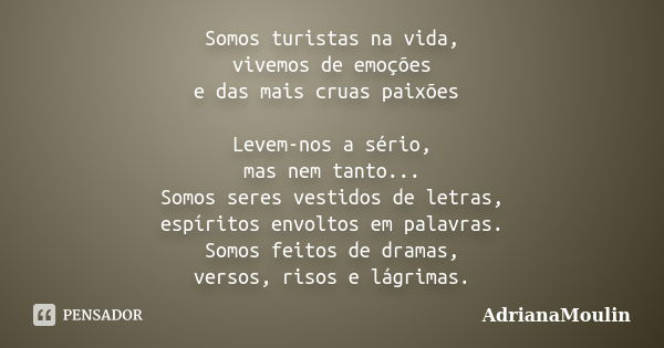 Somos turistas na vida, vivemos de emoções e das mais cruas paixões Levem-nos a sério, mas nem tanto... Somos seres vestidos de letras, espíritos envoltos em pa... Frase de AdrianaMoulin.