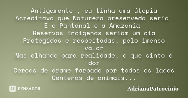 Antigamente , eu tinha uma útopia Acreditava que Natureza preserveda seria E o Pantanal e a Amazonia Reservas indigenas seriam um dia Protegidas e respeitadas, ... Frase de AdrianaPatrocinio.