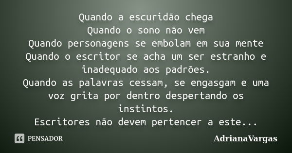 Quando a escuridão chega Quando o sono não vem Quando personagens se embolam em sua mente Quando o escritor se acha um ser estranho e inadequado aos padrões. Qu... Frase de AdrianaVargas.