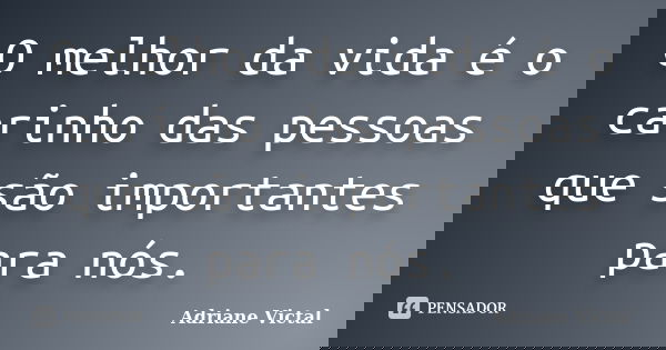 O melhor da vida é o carinho das pessoas que são importantes para nós.... Frase de Adriane Victal.