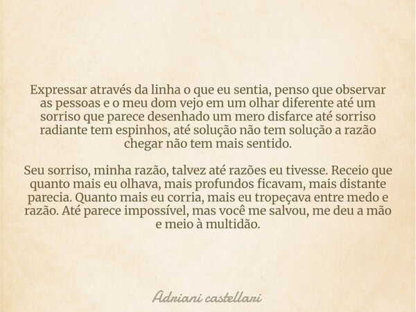 Expressar através da linha o que eu sentia, penso que observar as pessoas e o meu dom vejo em um olhar diferente até um sorriso que parece desenhado um mero dis... Frase de Adriani castellari.