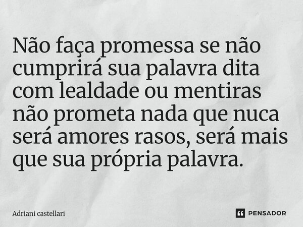 ⁠Não faça promessa se não cumprirá sua palavra dita com lealdade ou mentiras não prometa nada que nuca será amores rasos, será mais que sua própria palavra.... Frase de adriani castellari.