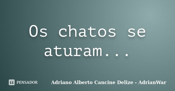 Os chatos se aturam...... Frase de Adriano Alberto Cancine Delize - AdrianWar.