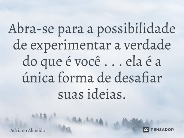 ⁠Abra-se para a possibilidade de experimentar a verdade do que é você . . . ela é a única forma de desafiar suas ideias.... Frase de Adriano Almeida.