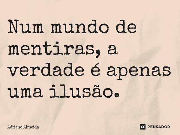 ⁠Num mundo de mentiras, a verdade é apenas uma ilusão.... Frase de Adriano Almeida.