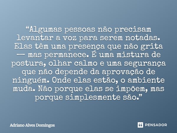 “Algumas pessoas não precisam levantar a voz para serem notadas. Elas têm uma presença que não grita — mas permanece. É uma mistura de postura, olhar calmo e um... Frase de Adriano Alves Domingos.