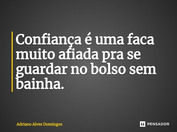 ⁠Confiança é uma faca muito afiada pra se guardar no bolso sem bainha.... Frase de Adriano Alves Domingos.