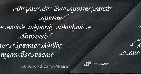 Por que ler ‘Em alguma parte alguma’ se existe alegoria, ideologia e fantasia? É que é apenas Gullar, e sua magnífica poesia.... Frase de Adriano Antonio Pereira.