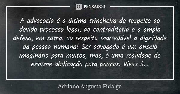A advocacia é a última trincheira de respeito ao devido processo legal, ao contraditório e a ampla defesa, em suma, ao respeito inarredável à dignidade da pesso... Frase de Adriano Augusto Fidalgo.