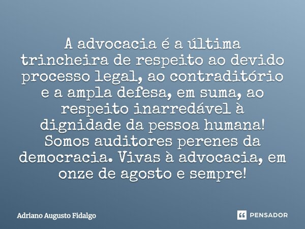 ⁠A advocacia é a última trincheira de respeito ao devido processo legal, ao contraditório e a ampla defesa, em suma, ao respeito inarredável à dignidade da pess... Frase de Adriano Augusto Fidalgo.