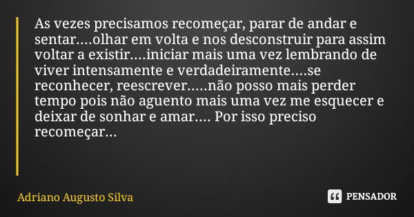 As vezes precisamos recomeçar, parar de andar e sentar....olhar em volta e nos desconstruir para assim voltar a existir....iniciar mais uma vez lembrando de viv... Frase de Adriano Augusto Silva.