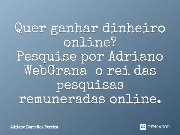 ⁠Quer ganhar dinheiro online?
Pesquise por Adriano WebGrana o rei das pesquisas remuneradas online.... Frase de Adriano Barcellos Pereira.