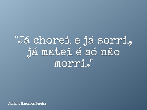 "Já chorei e já sorri, já matei é só não morri.⁠"... Frase de Adriano Barcellos Pereira.
