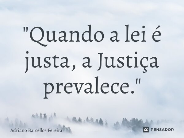 "⁠Quando a lei é justa, a Justiça prevalece."... Frase de Adriano Barcellos Pereira.