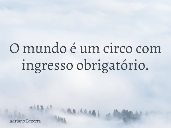 O mundo é um circo com ingresso obrigatório.... Frase de Adriano Bezerra.