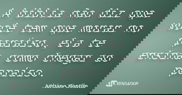 A bíblia não diz que você tem que morar no paraíso, ela te ensina como chegar ao paraíso.... Frase de Adriano Bonfim.