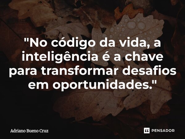⁠"No código da vida, a inteligência é a chave para transformar desafios em oportunidades."... Frase de Adriano Bueno Cruz.