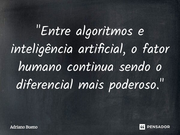 ⁠"Entre algoritmos e inteligência artificial, o fator humano continua sendo o diferencial mais poderoso."... Frase de Adriano Bueno.