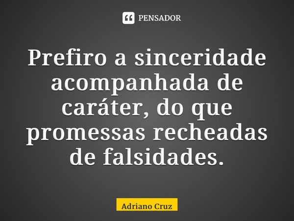 ⁠Prefiro a sinceridade acompanhada de caráter, do que promessas recheadas de falsidades.... Frase de Adriano Cruz.