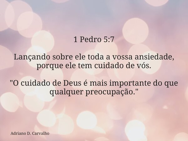 1 Pedro 5:7 Lançando sobre ele toda a vossa ansiedade, porque ele tem cuidado de vós. "O cuidado de Deus é mais importante do que qualquer preocupação.&quo... Frase de Adriano D. Carvalho.
