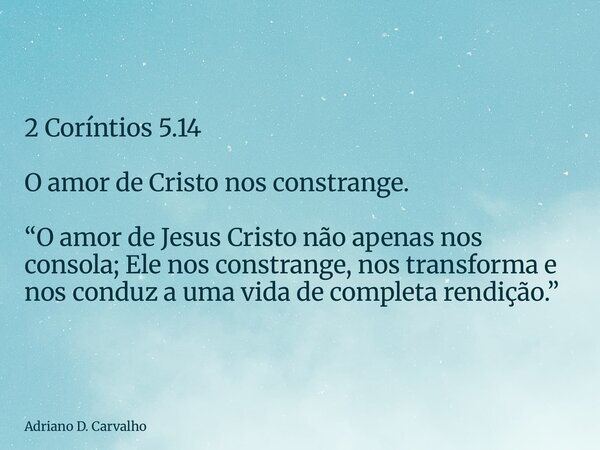 2 Coríntios 5.14 O amor de Cristo nos constrange. “O amor de Jesus Cristo não apenas nos consola; Ele nos constrange, nos transforma e nos conduz a uma vida de ... Frase de Adriano D. Carvalho.