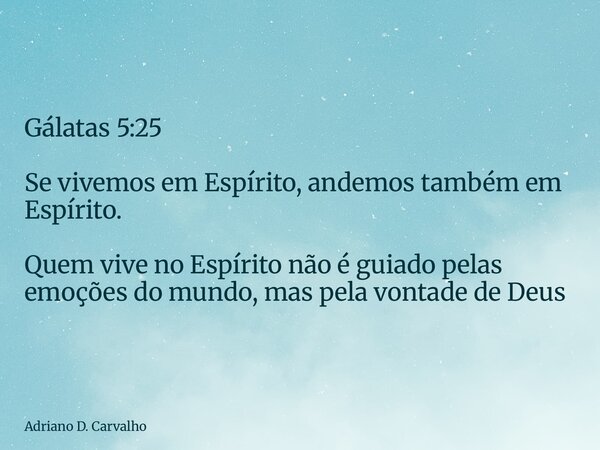 Gálatas 5:25 Se vivemos em Espírito, andemos também em Espírito. Quem vive no Espírito não é guiado pelas emoções do mundo, mas pela vontade de Deus... Frase de Adriano D. Carvalho.